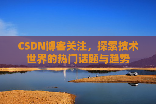 CSDN博客关注，探索技术世界的热门话题与趋势