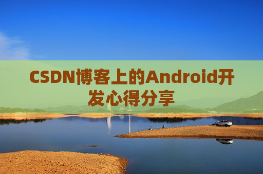 CSDN博客上的Android开发心得分享