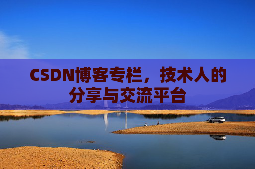 CSDN博客专栏，技术人的分享与交流平台