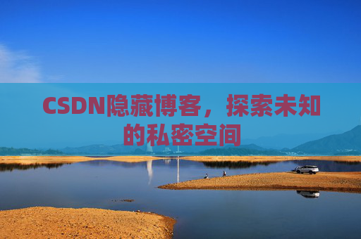 CSDN隐藏博客，探索未知的私密空间